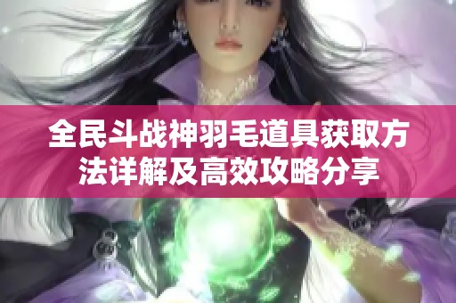 全民斗战神羽毛道具获取方法详解及高效攻略分享