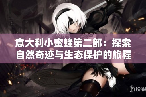 意大利小蜜蜂第二部：探索自然奇迹与生态保护的旅程