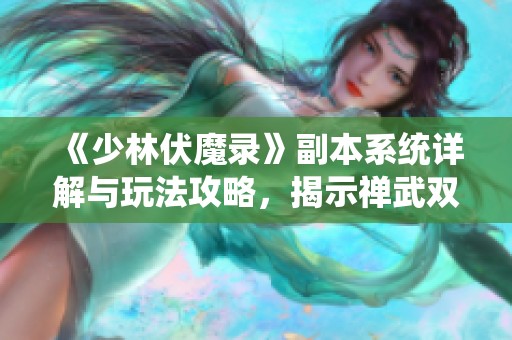 《少林伏魔录》副本系统详解与玩法攻略，揭示禅武双修的奥秘