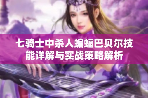 七骑士中杀人蝙蝠巴贝尔技能详解与实战策略解析