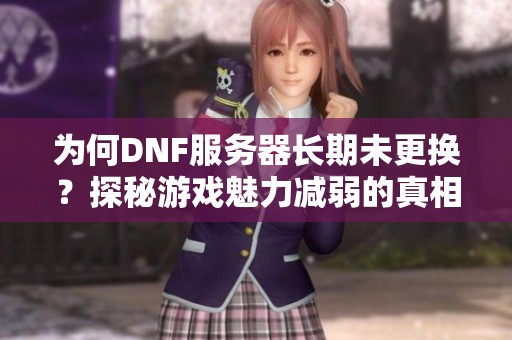 为何DNF服务器长期未更换？探秘游戏魅力减弱的真相