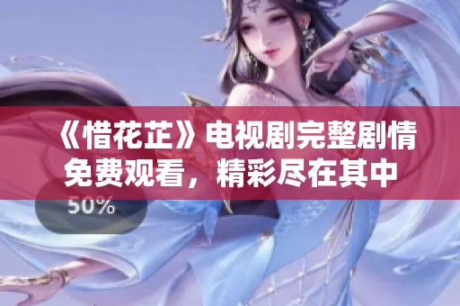 《惜花芷》电视剧完整剧情免费观看，精彩尽在其中