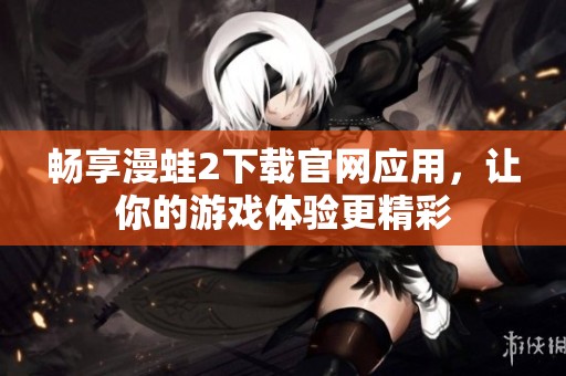 畅享漫蛙2下载官网应用，让你的游戏体验更精彩