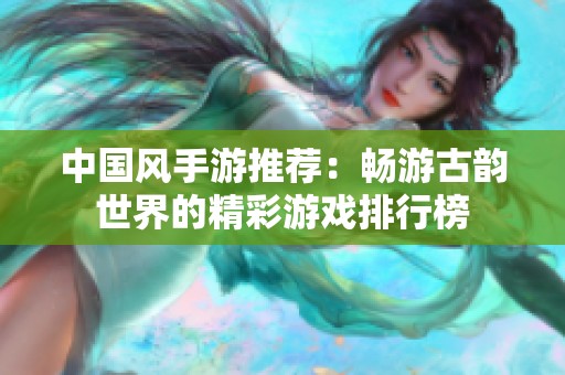 中国风手游推荐：畅游古韵世界的精彩游戏排行榜