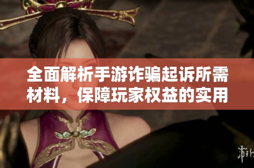 全面解析手游诈骗起诉所需材料，保障玩家权益的实用指南