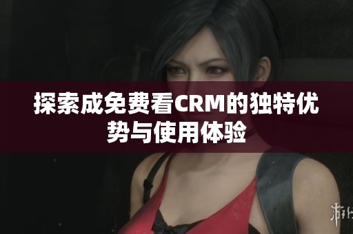 探索成免费看CRM的独特优势与使用体验
