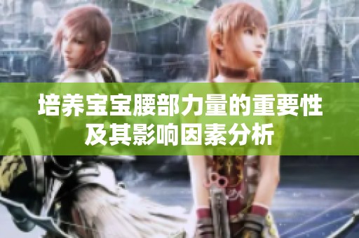 培养宝宝腰部力量的重要性及其影响因素分析