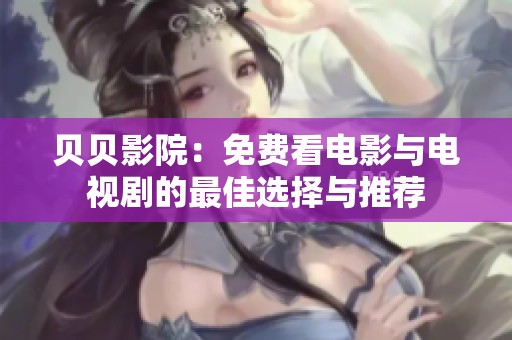 贝贝影院：免费看电影与电视剧的最佳选择与推荐