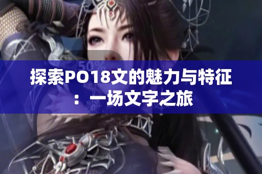 探索PO18文的魅力与特征：一场文字之旅