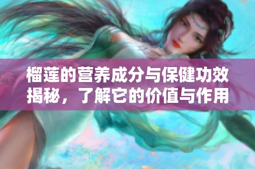 榴莲的营养成分与保健功效揭秘，了解它的价值与作用