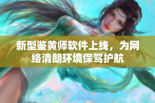 新型鉴黄师软件上线，为网络清朗环境保驾护航