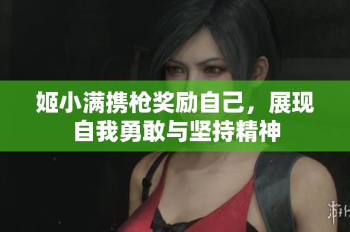 姬小满携枪奖励自己，展现自我勇敢与坚持精神