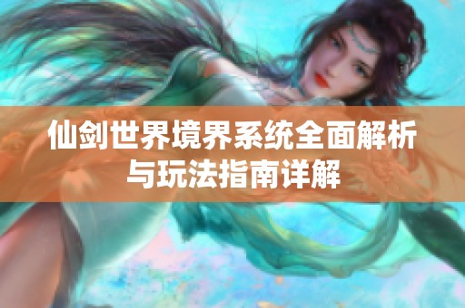 仙剑世界境界系统全面解析与玩法指南详解