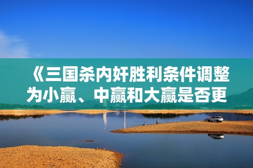 《三国杀内奸胜利条件调整为小赢、中赢和大赢是否更合理》