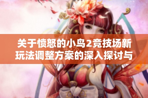 关于愤怒的小鸟2竞技场新玩法调整方案的深入探讨与设想