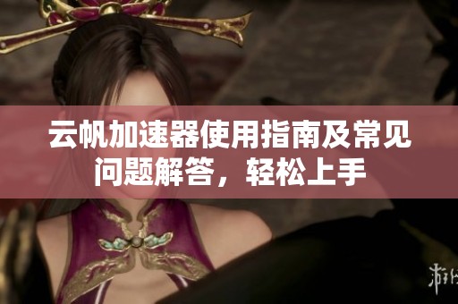云帆加速器使用指南及常见问题解答，轻松上手