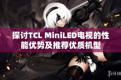 探讨TCL MiniLED电视的性能优势及推荐优质机型