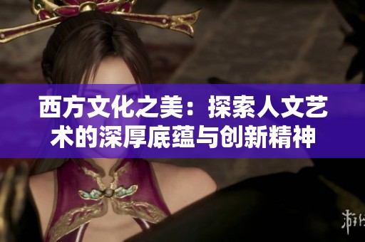 西方文化之美：探索人文艺术的深厚底蕴与创新精神