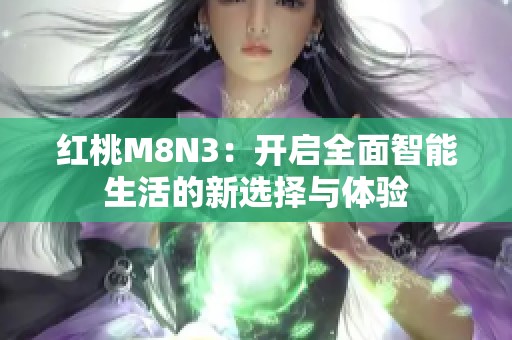 红桃M8N3：开启全面智能生活的新选择与体验