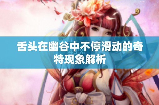舌头在幽谷中不停滑动的奇特现象解析