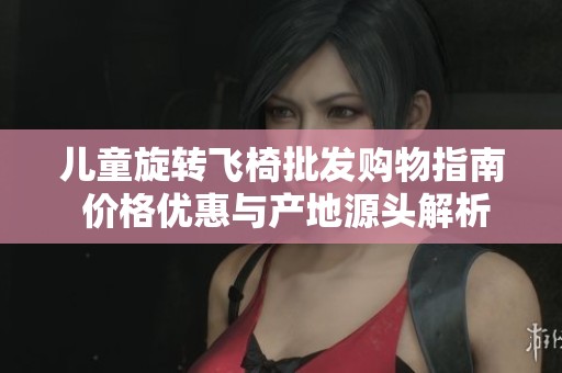 儿童旋转飞椅批发购物指南 价格优惠与产地源头解析
