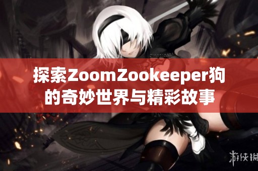 探索ZoomZookeeper狗的奇妙世界与精彩故事