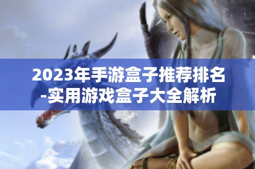 2023年手游盒子推荐排名-实用游戏盒子大全解析