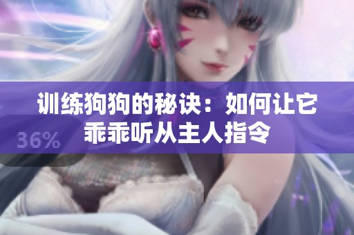 训练狗狗的秘诀：如何让它乖乖听从主人指令