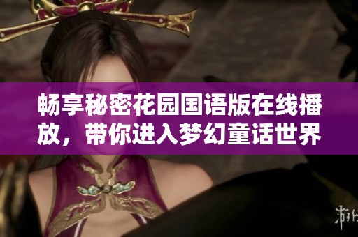 畅享秘密花园国语版在线播放，带你进入梦幻童话世界