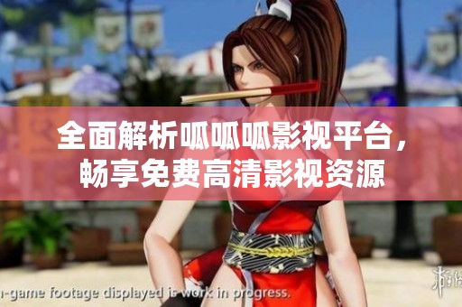 全面解析呱呱呱影视平台，畅享免费高清影视资源