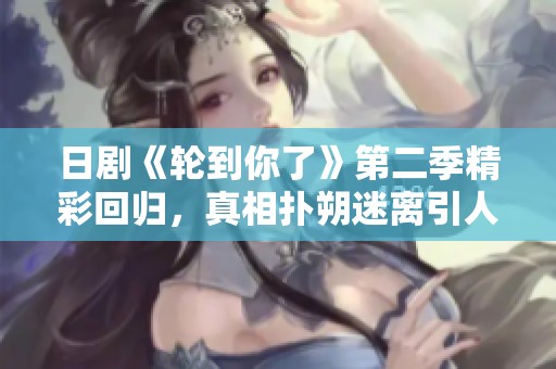 日剧《轮到你了》第二季精彩回归，真相扑朔迷离引人入胜