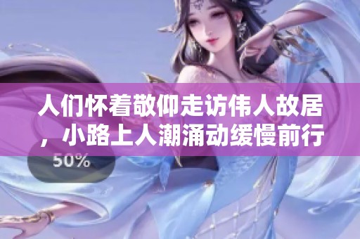 人们怀着敬仰走访伟人故居，小路上人潮涌动缓慢前行