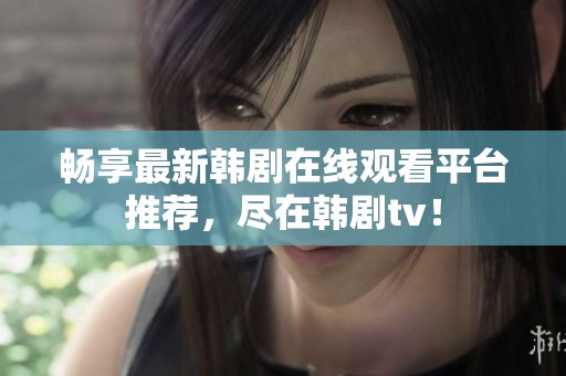 畅享最新韩剧在线观看平台推荐，尽在韩剧tv！