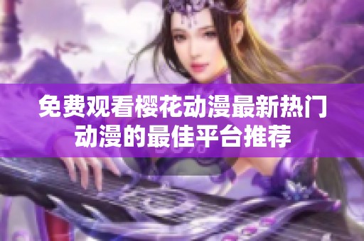 免费观看樱花动漫最新热门动漫的最佳平台推荐