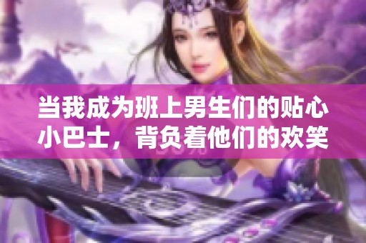 当我成为班上男生们的贴心小巴士，背负着他们的欢笑与烦恼