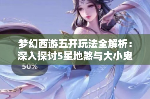 梦幻西游五开玩法全解析：深入探讨5星地煞与大小鬼策略