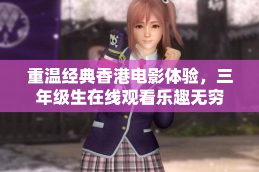 重温经典香港电影体验，三年级生在线观看乐趣无穷