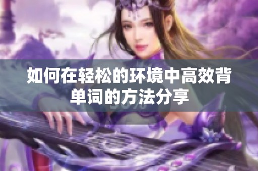 如何在轻松的环境中高效背单词的方法分享