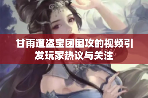 甘雨遭盗宝团围攻的视频引发玩家热议与关注