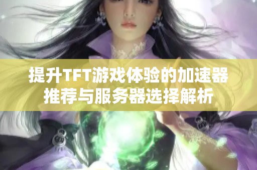提升TFT游戏体验的加速器推荐与服务器选择解析