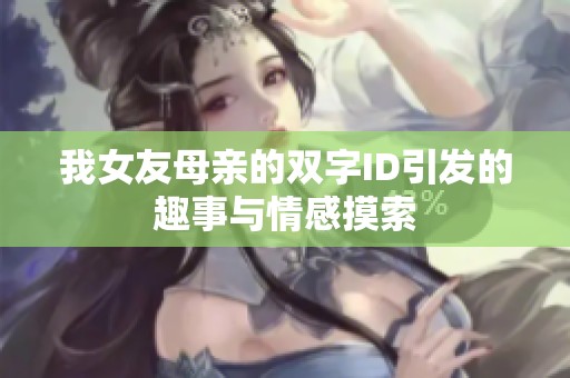 我女友母亲的双字ID引发的趣事与情感摸索