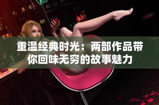 重温经典时光：两部作品带你回味无穷的故事魅力