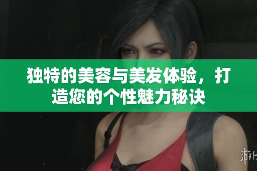 独特的美容与美发体验，打造您的个性魅力秘诀