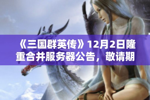 《三国群英传》12月2日隆重合并服务器公告，敬请期待新体验