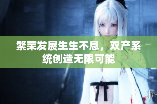 繁荣发展生生不息，双产系统创造无限可能