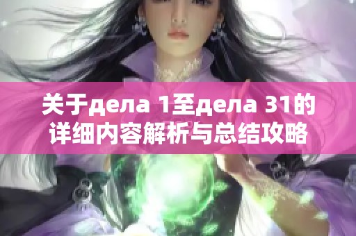 关于дела 1至дела 31的详细内容解析与总结攻略