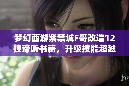 梦幻西游紫禁城F哥改造12技谛听书籍，升级技能超越小法波