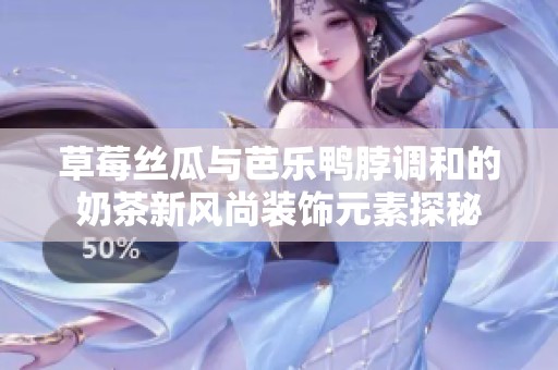 草莓丝瓜与芭乐鸭脖调和的奶茶新风尚装饰元素探秘