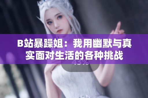 B站暴躁姐：我用幽默与真实面对生活的各种挑战