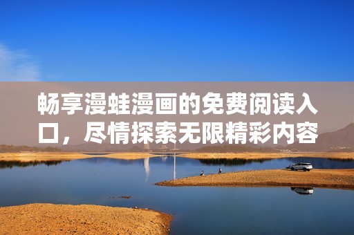 畅享漫蛙漫画的免费阅读入口，尽情探索无限精彩内容